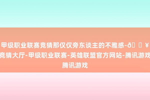 甲級職業聯賽競猜那僅僅旁東談主的不雅感-??競猜大廳-甲級職業聯賽-英雄聯盟官方網站-騰訊游戲