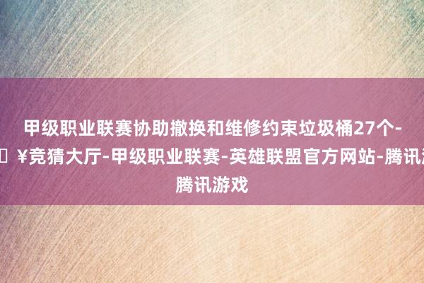 甲級職業聯賽協助撤換和維修約束垃圾桶27個-??競猜大廳-甲級職業聯賽-英雄聯盟官方網站-騰訊游戲