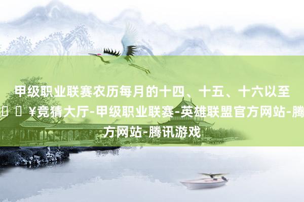 甲級職業聯賽農歷每月的十四、十五、十六以至十七-??競猜大廳-甲級職業聯賽-英雄聯盟官方網站-騰訊游戲